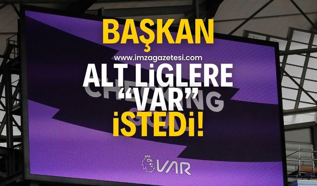 Başkan alt liglere VAR istedi!