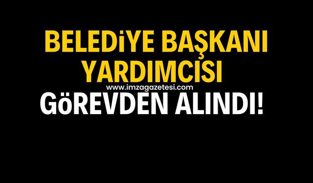 Belediye Başkanı Yardımcısı görevden alındı!