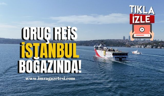 Zonguldak Filyos Limanı'nda hazırlıkları tamamlanan Oruç Reis gemisi İstanbul boğazında!