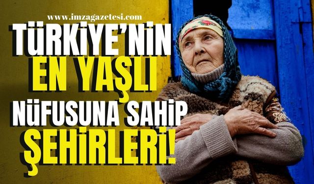 TÜİK, Türkiye'nin en yaşlı nüfusa sahip şehirlerini açıkladı! İşte o şehirler...