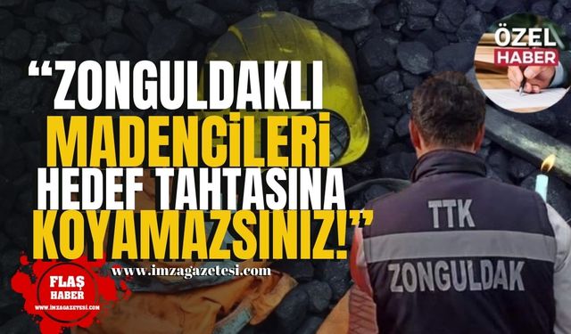 "Zonguldaklı madencileri hedef tahtasına koyamazsınız!"