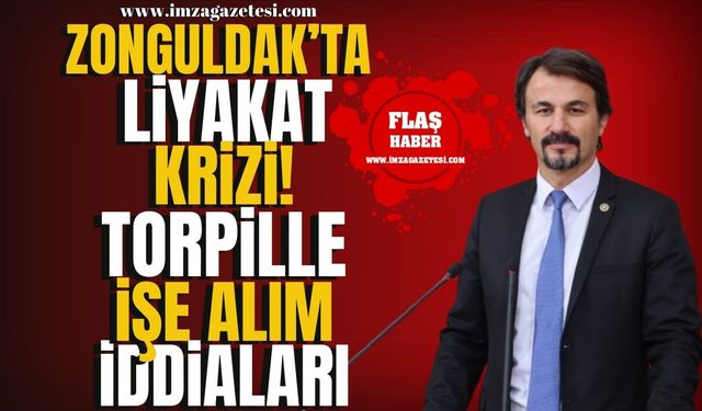 Zonguldak'ta Liyakat Krizi! CHP Zonguldak Milletvekilli Ertuğrul'dan "Torpille İşe Alım ve Doğa Talan" İddiaları!