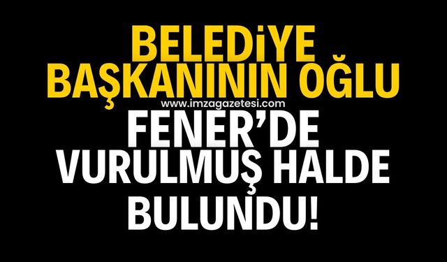 Belediye başkanının oğlu Fener'de vurulmuş halde bulundu