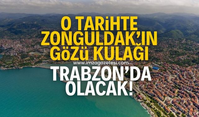 O tarihte Zonguldak’ın gözü kulağı Trabzon’da olacak