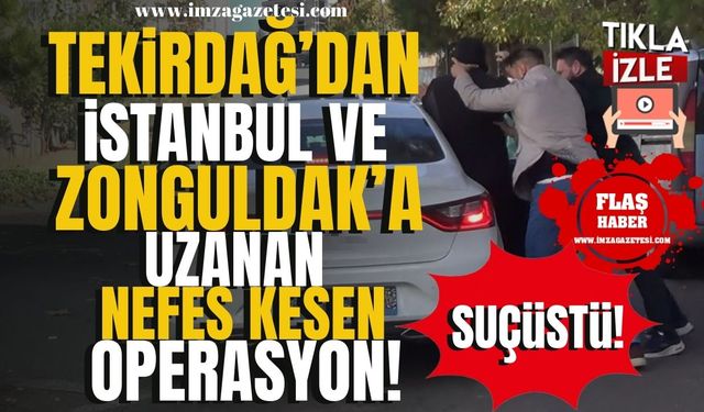 Tekirdağ'dan İstanbul ve Zonguldak'a uzanan nefes kesen operasyon!