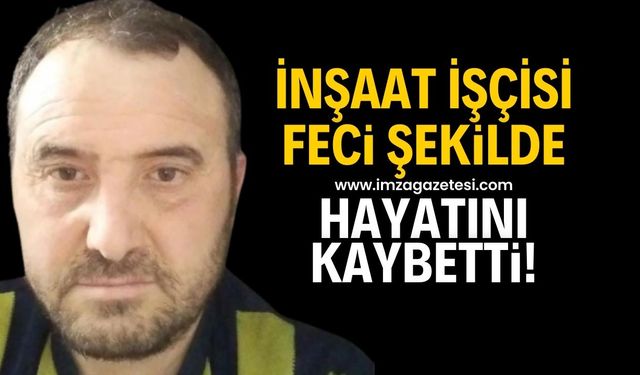 2 çocuk babası inşaat işçisi feci şekilde hayatını kaybetti