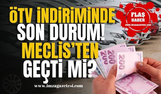 ÖTV indirimi 2024 son durum! Meclis'ten geçti mi? | Ekonomi Haber