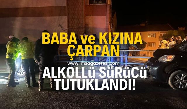 Baba ve 7 yaşındaki kızına çarpan alkollü sürücü tutuklandı