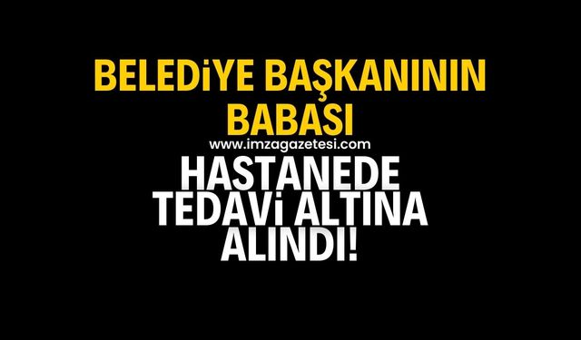 Belediye başkanının babası tedavi altına alındı