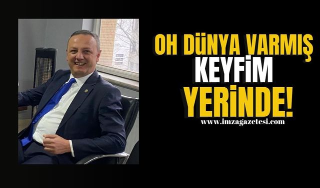 Oh dünya varmış keyfim yerinde!