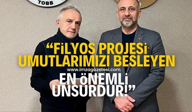 “FİLYOS PROJESİ, İLERİYE DAİR UMUTLARIMIZI BESLEYEN EN ÖNEMLİ UNSURDUR”