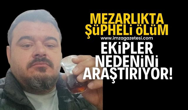 Mezarlıkta şüpheli ölüm! Nedeni araştırılıyor