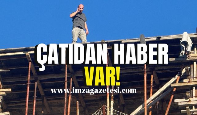 Çatıya çıkmıştı, haber var!