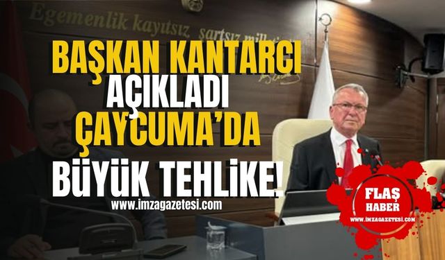 Çaycuma Belediye Başkanı Bülent Kantarcı, uyardı! Çaycuma'da büyük tehlike!