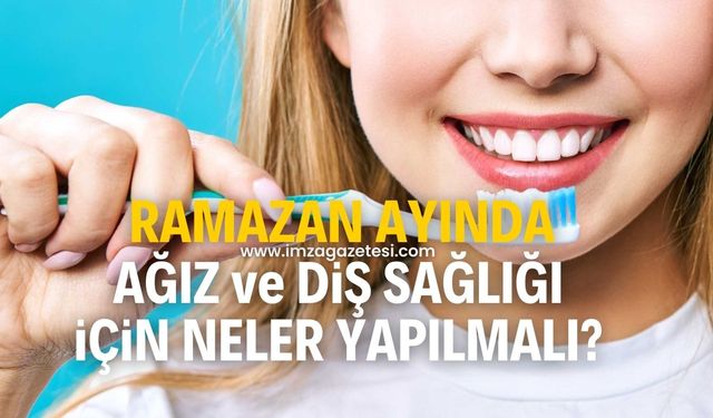 Ramazan ayında ağız ve diş sağlığı için neler yapılmalı?
