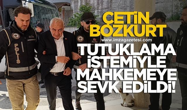 Çetin Bozkurt tutuklama istemiyle mahkemeye sevk edildi