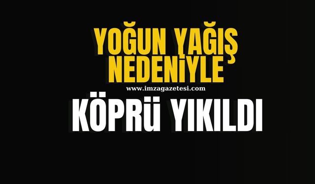 Yoğun yağış köprüyü yıktı