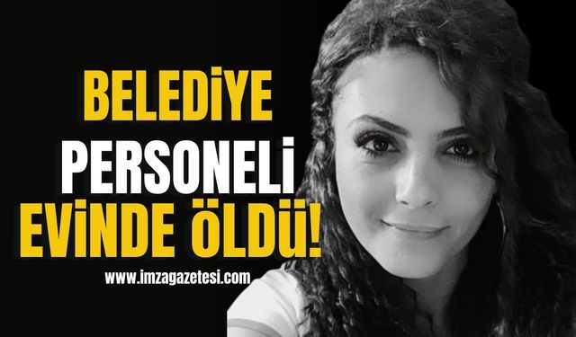 Belediye personel genç kadın evinde öldü!
