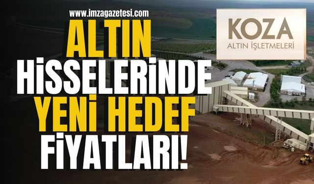 Koza Altın hisseleri için yeni hedef fiyatlar!