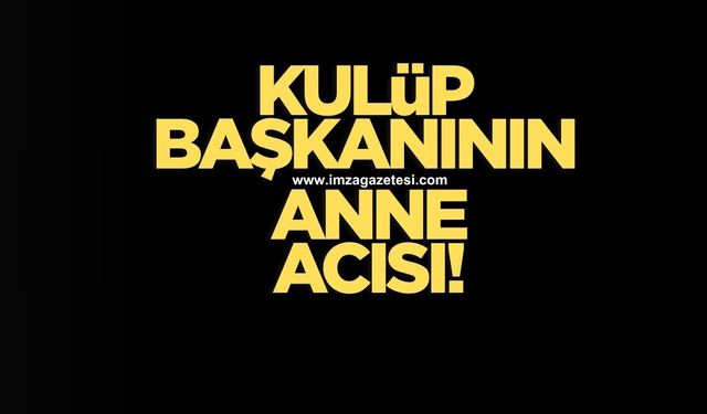 Kulüp başkanının anne acısı