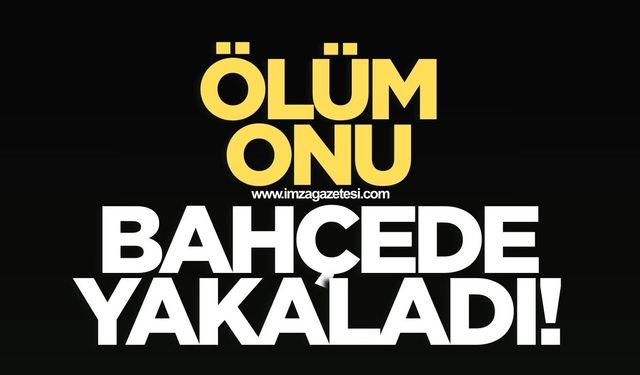 Ölüm İlhan Kıbrıs'ı bahçede yakaladı