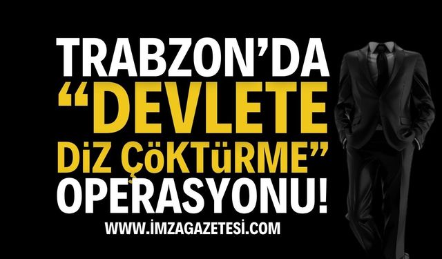 Trabzon'da, 'Devlete diz çöktürme' harekatının arkasında kimler var?