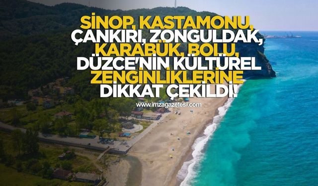 Sinop, Kastamonu, Çankırı, Zonguldak, Karabük, Bolu, Düzce'nin kültürel zenginliklerine dikkat çekildi!