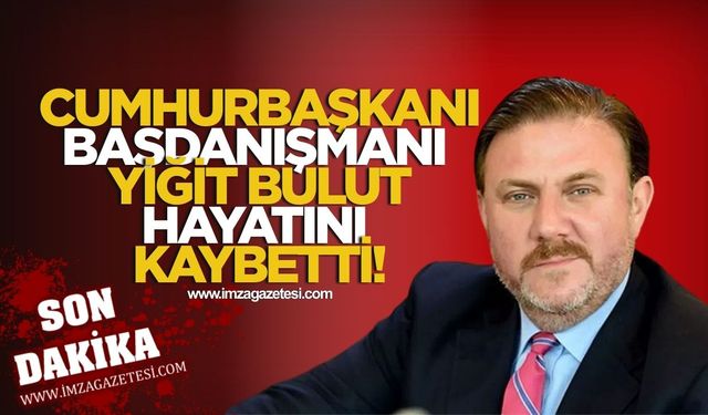 Cumhurbaşkanı Başdanışmanı Yiğit Bulut Hayatını Kaybetti!