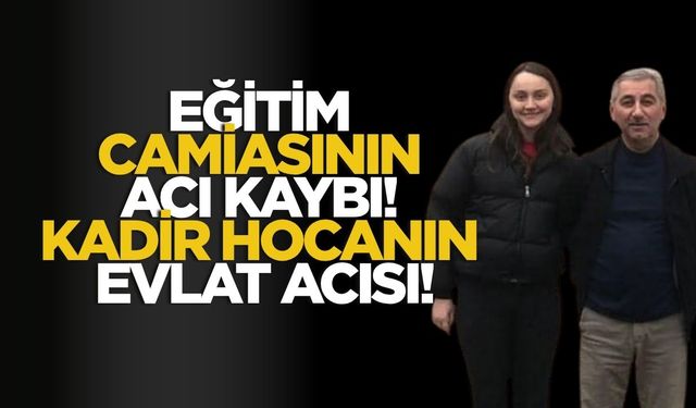 Eğitim Camiasının Acı Kaybı! Kadir Hocanın Evlat Acısı!