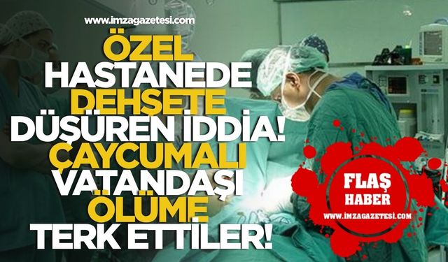 Özel Hastanede Dehşete Düşüren İddia! Çaycumalı Vatandaşı Ölüme Terk Ettiler!