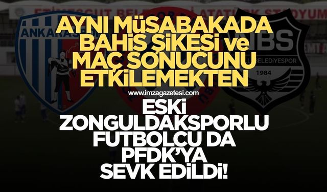 Ankaraspor-Nazillispor şike soruşturmasıyla ilgili eski Zonguldaksporlu futbolcu disipline sevk edildi
