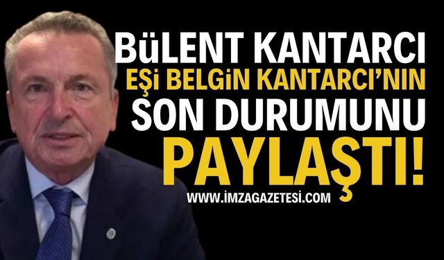 Belediye başkanı Bülent Kantarcı'nın eşinin Son Durumu