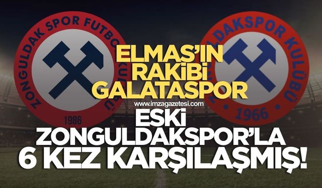 Elmas’ın rakibi Galataspor eski Zonguldakspor’la 6 maç oynamış