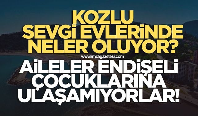 Kozlu Sevgi evlerinde neler oluyor?