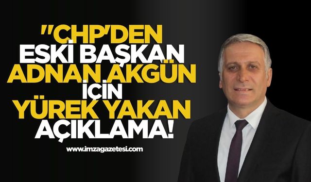 CHP'den Eski Başkan Adnan Akgün İçin Yürek Yakan Açıklama!