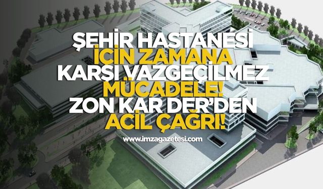 Şehir Hastanesi İçin Zamana Karşı Vazgeçilmez Mücadele! ZON KAR DER'den Acil Çağrı!