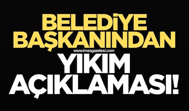Belediye başkanından yıkım kararı açıklaması