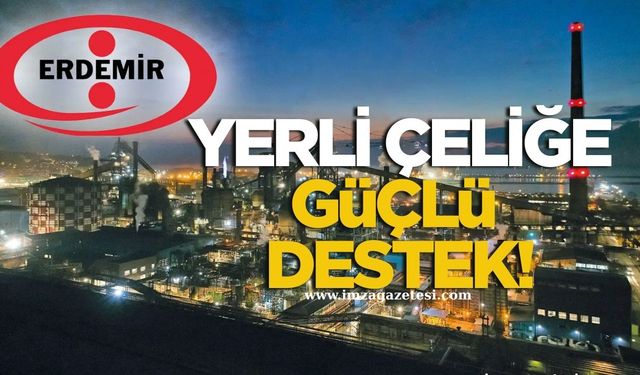 Erdemir’den Yerli Çeliğe Güçlü Destek!
