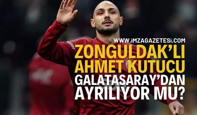 Zonguldaklı Ahmet Kutucu Galatasaray'dan Ayrılıyor Mu?