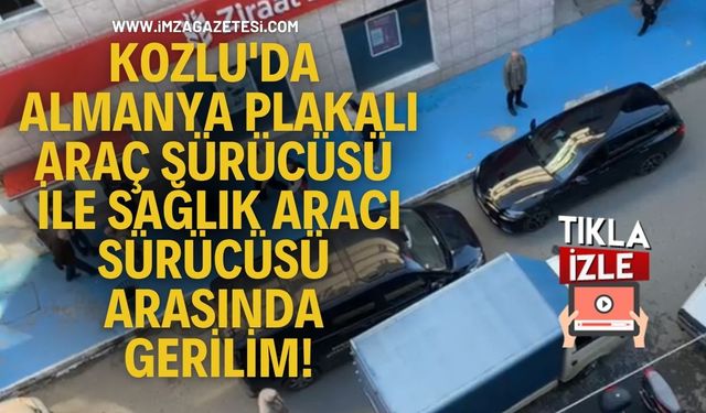 Kozlu'da Almanya Plakalı Araç Sürücüsü ile Sağlık Aracı Sürücüsü Arasında Gerilim!