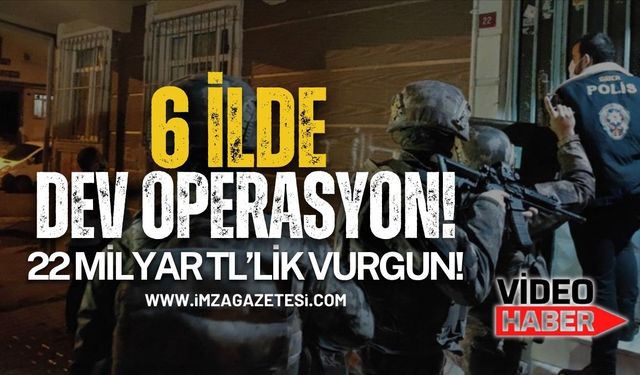 6 İlde Dev Operasyon! 22 Milyar TL Deşifre Oldu!