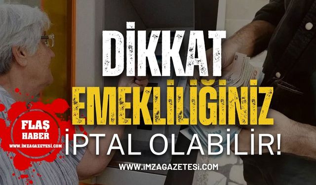 Dikkat Emekliliğiniz İptal Olabilir!