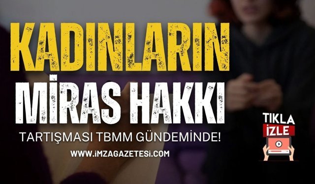 Kadınların Miras Hakkı Tartışması TBMM Gündeminde!