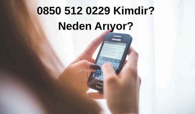 0850 512 02 29 Kimdir? Neden Arıyor?