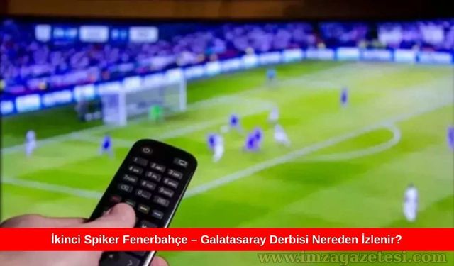 İkinci Spiker Fenerbahçe – Galatasaray Derbisi Nereden İzlenir?