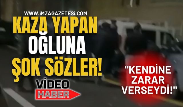 Kaza Yapan Oğluna Şok Sözler! "Kendine Zarar Verseydi!"