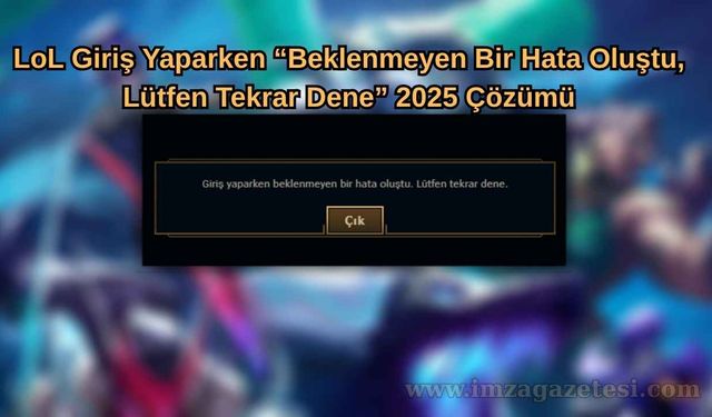LoL Giriş Yaparken “Beklenmeyen Bir Hata Oluştu, Lütfen Tekrar Dene” 2025 Çözümü