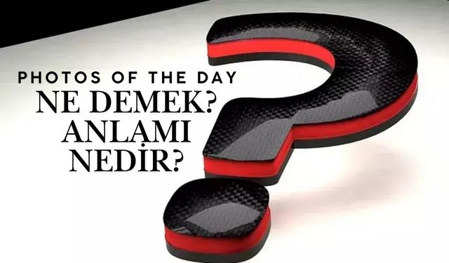 Photos of the day ne demek? Anlamı nedir?