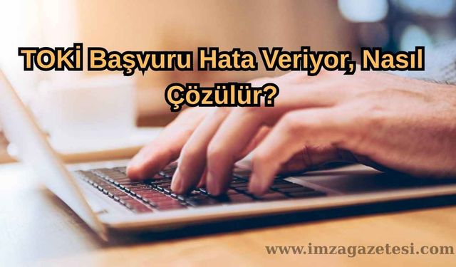 TOKİ Başvuru Hata Veriyor, Nasıl Çözülür? 2025