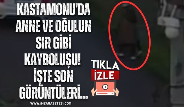 Kastamonu'da Anne ve Oğulun Sır Gibi Kayboluşu! İşte Son Görüntüleri...